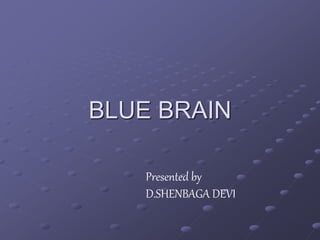 BLUE BRAIN
Presented by
D.SHENBAGA DEVI
 