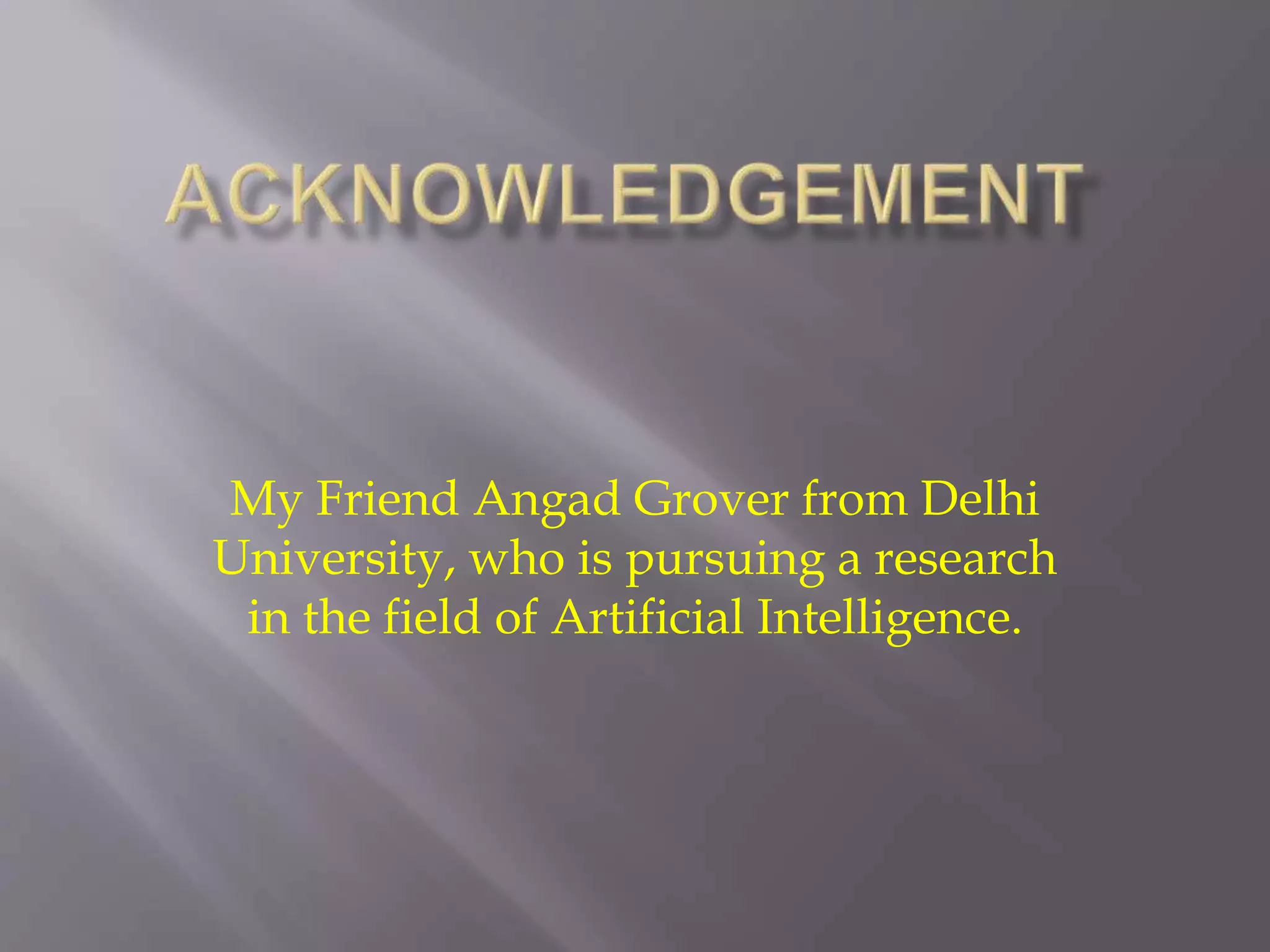 My Friend Angad Grover from Delhi
University, who is pursuing a research
in the field of Artificial Intelligence.
 