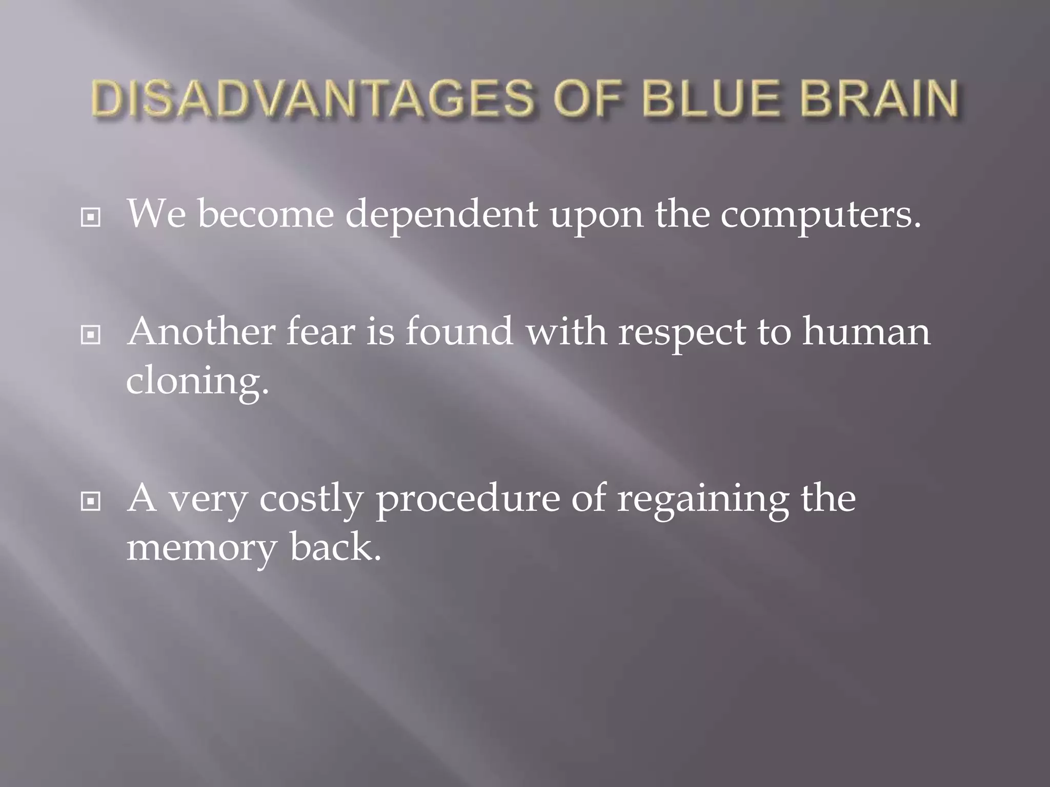  We become dependent upon the computers.
 Another fear is found with respect to human
cloning.
 A very costly procedure of regaining the
memory back.
 