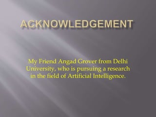My Friend Angad Grover from Delhi
University, who is pursuing a research
in the field of Artificial Intelligence.
 