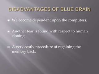  We become dependent upon the computers.
 Another fear is found with respect to human
cloning.
 A very costly procedure of regaining the
memory back.
 