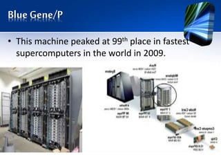 Blue Gene/P
• This machine peaked at 99th place in fastest
supercomputers in the world in 2009.
 