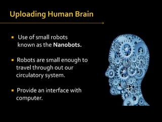 

Use of small robots
known as the Nanobots.



Robots are small enough to
travel through out our
circulatory system.



Provide an interface with
computer.

 