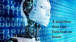 A machine
that can
function as
brain
 