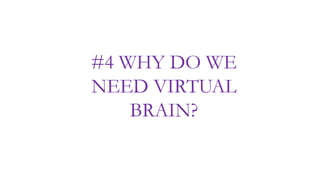 #4 WHY DO WE
NEED VIRTUAL
BRAIN?
 