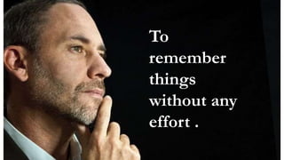 To
remember
things
without any
effort .
 