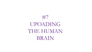 #7
UPOADING
THE HUMAN
BRAIN
 