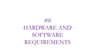 #8
HARDWARE AND
SOFTWARE
REQUIREMENTS
 