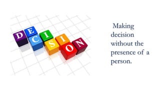 Making
decision
without the
presence of a
person.
 