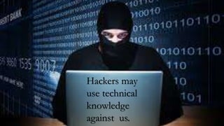 Hackers may
use technical
knowledge
against us.
 