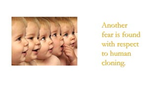 Another
fear is found
with respect
to human
cloning.
 