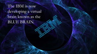 The IBM is now
developing a virtual
brain known as the
BLUE BRAIN.
 
