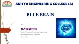 ADITYA ENGINEERING COLLEGE (A)
BLUE BRAIN
By
D.Varalaxmi
Dept of Computer Science and Engineering
Aditya Engineering College(A)
Surampalem.
 