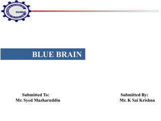 Submitted To: Submitted By:
Mr. Syed Mazharuddin Mr. K Sai Krishna
BLUE BRAIN
 