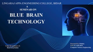 Presented by:Nikhita
USN:3LA20CS019
Computer Science Engineering
Under the guidance of:
Basavaraj Sedam
LINGARAJ APPA ENGINEERING COLLEGE, BIDAR
A
SEMINAR ON
BLUE BRAIN
TECHNOLOGY
1
 