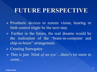  Prosthetic devices to restore vision, hearing or
limb control might be the next step.
 Further in the future, the real ...