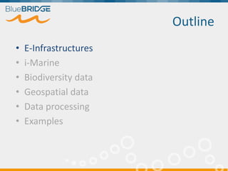 Outline
• E-Infrastructures
• i-Marine
• Biodiversity data
• Geospatial data
• Data processing
• Examples
 