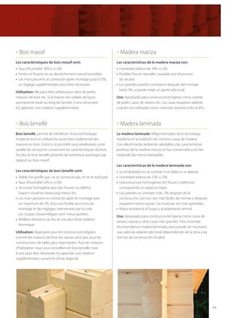 39
» Bois massif
Les caractéristiques de bois massif sont:
•	 Taux d’humidité 18% à +/-2%
•	 Fentes et fissures du au dessèchement naturel possibles
•	 Les murs peuvent se contracter après montage jusqu’à 5%, 	
	 un réglage supplémentaire peut être nécessaire.
Utilisation: Elle peut être utilisée pour abris de jardin,
maisons de loisir etc. Si la maison est utilisée de façon
permanente toute au long de l’année, il sera nécessaire
d’y apporter une isolation supplémentaire.
» Bois lamellé
Bois lamellé, permet de bénéficier d’une technologie
moderne tout en utilisant le savoir faire traditionnel des
maisons en bois. Grâce à ce procédé vous améliorerez votre
qualité de vie tout en conservant les caractéristiques du bois.
De plus le bois lamellé présente de nombreux avantages par
rapport au bois massif.
Les caractéristiques de bois lamellé sont:
•	 Stable (ne gonfle pas, ne se contracte pas, et ne se tord pas)
•	 Taux d’humidité 12% à +/-2%
•	 Structure homogène (pas des fissures ou défets), 		
	 l’aspect visuel est beaucoup mieux fini.
•	 Les murs peuvent se contracter après le montage avec
	 un maximum de 2%, d’ou une facilité accru lors du 		
	 montage et des réglages intervenants par la suite.
	 Les coupes d’assemblages sont mieux ajustées.
•	 Meilleur résistance au feu et une plus forte isolation 		
	 thermique.
Utilisation: Approprié pour les constructions légères
comme les maisons de loisir, les saunas ainsi que pour les
constructions de tailles plus importantes. Pour les maisons
d’habitation nous vous conseillons le bois lamellé, mais
il sera peut être nécessaire d’y apporter une isolation
supplémentaire, suivant le climat régional.
» Madera maciza
Las características de la madera maciza son:
•	 Humedad relativa de 18% +/-2%
•	 Posibles fisuras naturales causadas por el proceso
	 de secado
•	 Las paredes pueden contraerse después del montaje
	 hasta 5%, y puede exigir un ajuste adicional.
Uso: Apropiada para construcciones ligeras como casetas
de jardín, casas de verano etc. Las casas requieren aislante
cuando son utilizadas como viviendas durante todo el año.
» Madera laminada
La madera laminada refleja el empleo de la tecnología
moderna en la tradición de construir casas de madera.
Con ella el medio ambiente saludable y las características
positivas de la madera maciza se han conservado y se han
mejorado las menos favorables.
Las características de la madera laminada son:
•	 Su estabilidad (no se contrae ni se dilata ni se alabea)
•	 Humedad relativa de 12% +/-2%
•	 Una estructura homogénea (sin fisuras o defectos)
	 consiguiendo un aspecto mejor.
•	 Las paredes se contraen máx. 2% después de la
	 construcción, por eso son más fáciles de montar y después
	 requieren menos ajuste. Las muescas son más apretadas.
•	 Mejor resistencia al fuego y al aislamiento termal.
Uso: Apropiado para construcciones ligeras como casas de
verano, saunas y otras casas más grandes. Para viviendas
recomendamos madera laminada, pero puede ser necesario
usar además aislante adicional (dependiendo de la zona y las
normas de construcción locales).
 