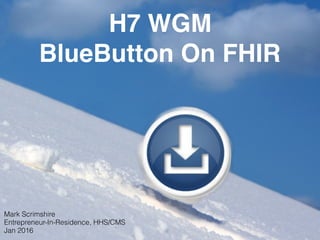 H7 WGM
BlueButton On FHIR
Mark Scrimshire
Entrepreneur-In-Residence, HHS/CMS
Jan 2016
 