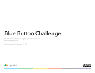 Blue Button Challenge
HealthCentral: Reimagining the patient experience
Prepared by Lybba

Submitted on November 30, 2012
 