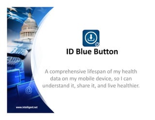 ID Blue Button

 A comprehensive lifespan of my health
   data on my mobile device, so I can
understand it, share it, and live healthier.
 