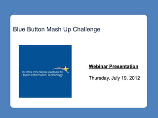 Blue Button Mash Up Challenge




                         Webinar Presentation

                         Thursday, July 19, 2012
 