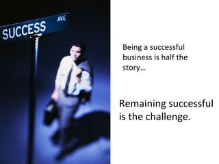 Being a successful business is half the story… Remaining successful is the challenge. 