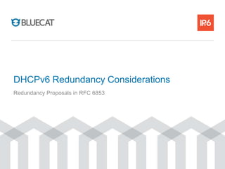 DHCPv6 Redundancy Considerations
Redundancy Proposals in RFC 6853
 