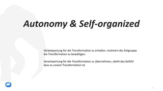 17
Autonomy & Self-organized
Verantwortung für die Transformation zu erhalten, motiviert die Zielgruppe
die Transformation...
