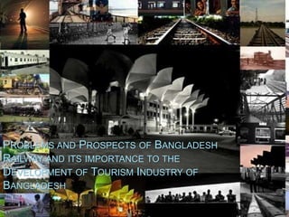 PROBLEMS AND PROSPECTS OF BANGLADESH
RAILWAY AND ITS IMPORTANCE TO THE
DEVELOPMENT OF TOURISM INDUSTRY OF
BANGLADESH
 