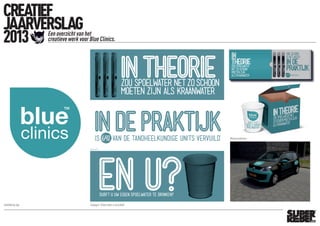 CREATIEF
JAARVERSLAG
2013 Een overzicht van het
creatieve werk voor Blue Clinics.
Ontwikkeling logo Campagne ‘Schoon water in de praktijk’
Mailing tandartsen
 