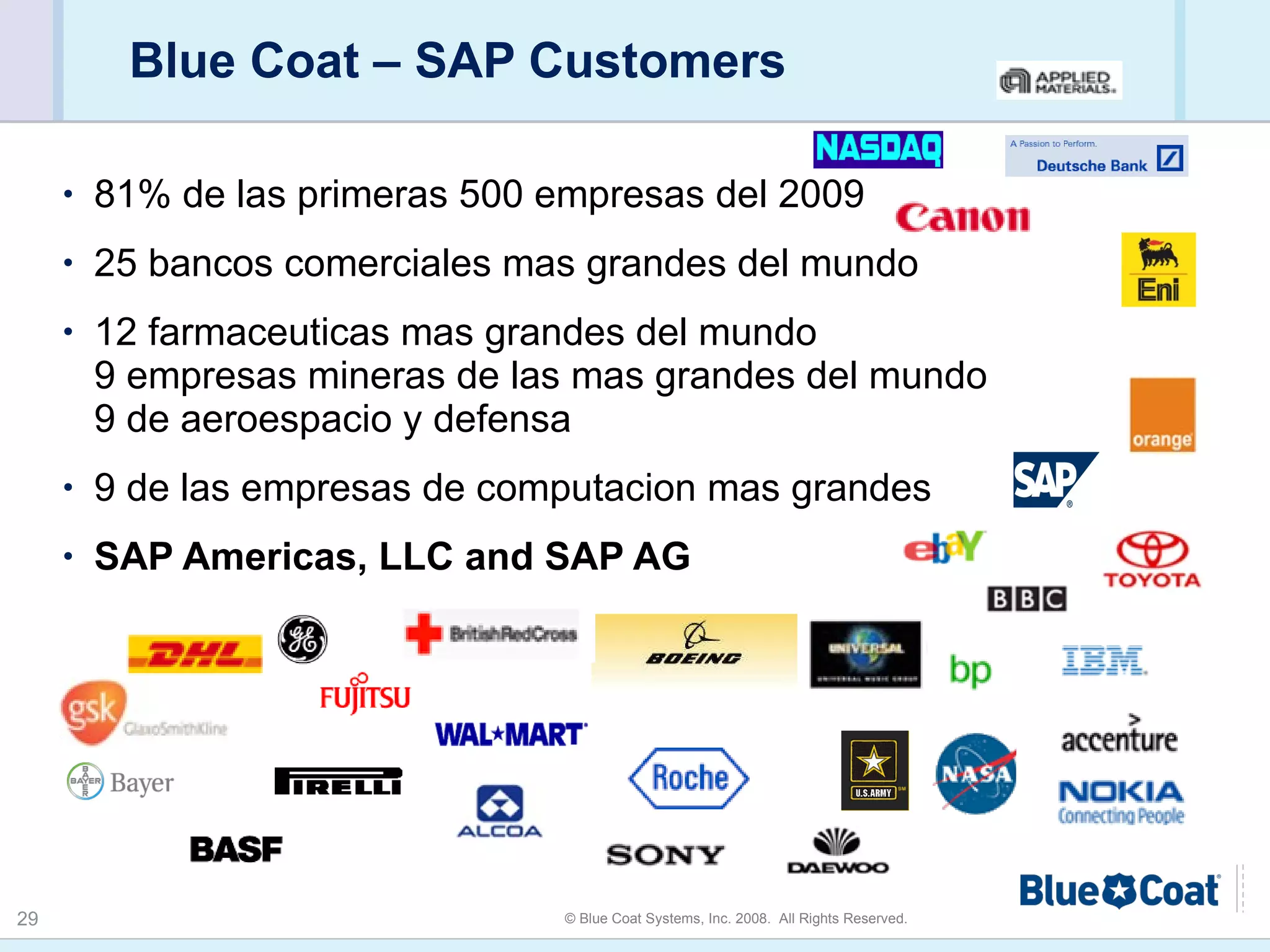 Blue Coat – SAP Customers 81% de las primeras 500 empresas del 2009 25 bancos comerciales mas grandes del mundo  12 farmaceuticas mas grandes del mundo 9 empresas mineras de las mas grandes del mundo 9 de aeroespacio y defensa 9 de las empresas de computacion mas grandes SAP Americas, LLC and SAP AG 