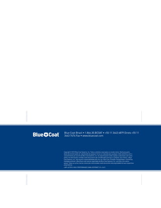 Blue Coat Brazil • 1.866.30.BCOAT • +55 11 3443 6879 Direto +55 11
3443 7474 Fax • www.bluecoat.com

Copyright © 2012 Blue Coat Systems, Inc. Todos os direitos reservados no mundo inteiro. Nenhuma parte
deste documento pode ser reproduzida de qualquer forma ou traduzida para qualquer mídia eletrônica sem o
consentimento por escrito da Blue Coat Systems, Inc. As especificações estão sujeitas a alterações sem aviso
prévio. As informações contidas neste documento são consideradas precisas e confiáveis. No entanto, a Blue
Coat Systems, Inc. não assume responsabilidade pelo seu uso. Blue Coat, ProxySG, PacketShaper, CacheFlow,
IntelligenceCenter e BlueTouch são marcas registradas da Blue Coat Systems, Inc. nos EUA e em outros
países. Todas as outras marcas comerciais mencionadas neste documento são propriedade de seus respectivos
proprietários.
v.WP-4STEPS-HIGH-PERFORMANCE-WAN-INTERNET-V1c-0412

 