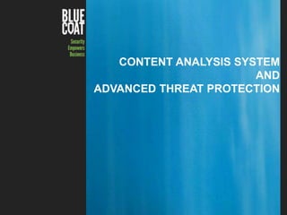 CONTENT ANALYSIS SYSTEM
AND
ADVANCED THREAT PROTECTION

Copyright © 2013 Blue Coat Systems Inc. All Rights Reserved.

1

 