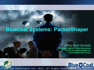 Bluecoat Systems: PacketShaper
Jerry Paul Acosta
Systems Engineer – Data Networking
Trends and Technologies Inc.
jcacosta@trends.com.ph
 
