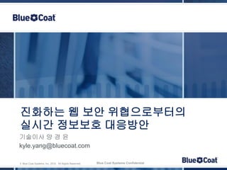 진화하는 웹 보안 위협으로부터의
실시간 정보보호 대응방안
기술이사 양 경 윤
kyle.yang@bluecoat.com

© Blue Coat Systems, Inc. 2010. All Rights Reserved.   Blue Coat Systems Confidential
 