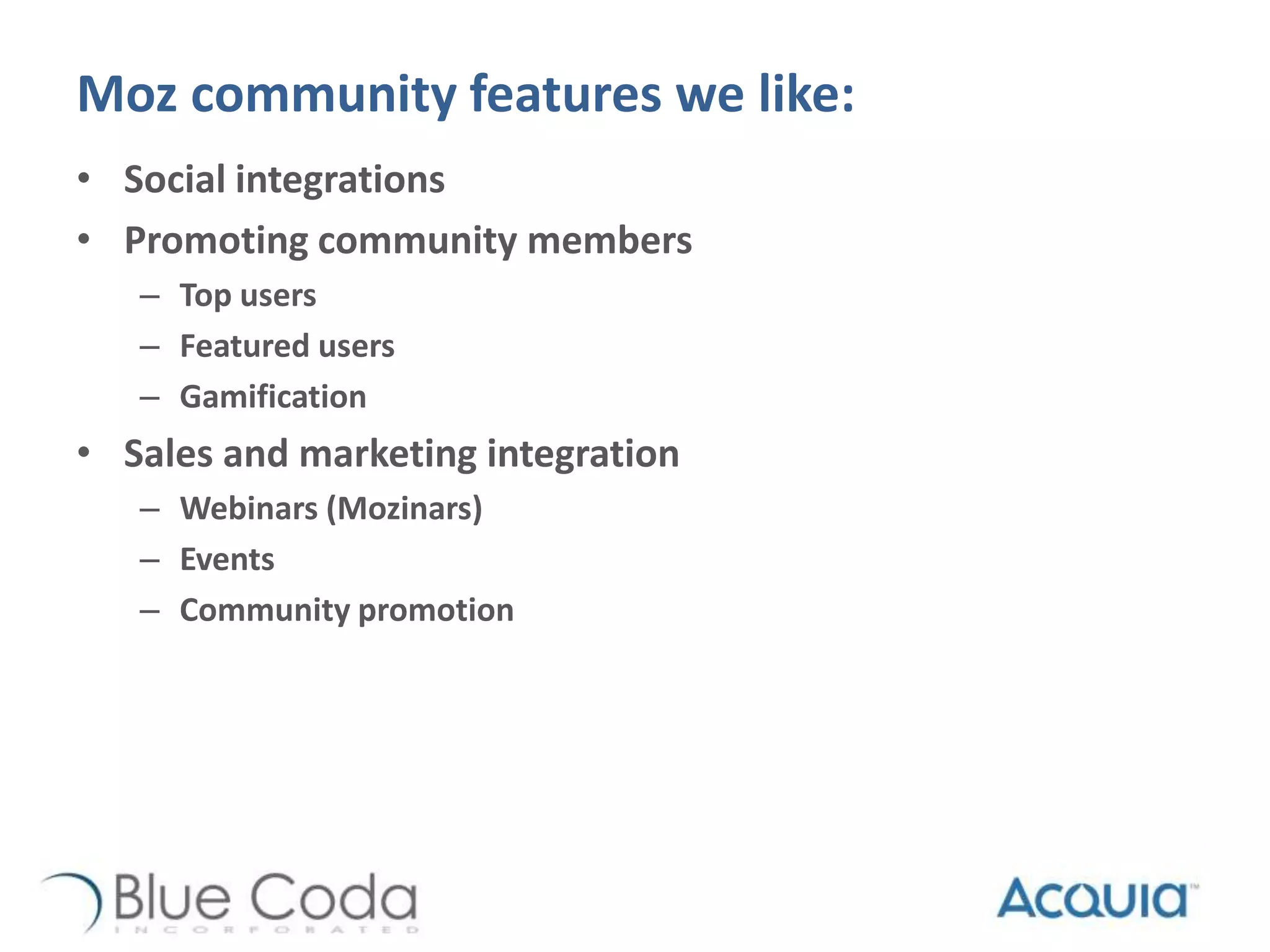 Moz community features we like:
• Social integrations
• Promoting community members
– Top users
– Featured users
– Gamification
• Sales and marketing integration
– Webinars (Mozinars)
– Events
– Community promotion
 