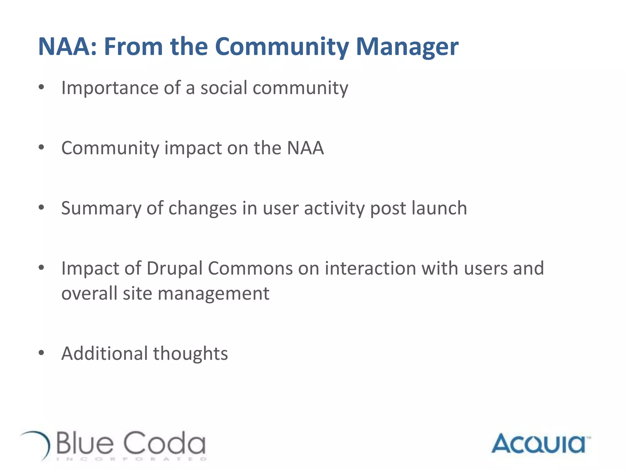NAA: From the Community Manager
• Importance of a social community
• Community impact on the NAA
• Summary of changes in user activity post launch
• Impact of Drupal Commons on interaction with users and
overall site management
• Additional thoughts
 