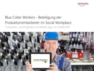 1
Blue Collar Workers - Beteiligung der
Produktionsmitarbeiter im Social Workplace
1. Industrie- und Produktion 4.0 WiMa-Tage, 23.-24.06.2015
© Andrey Popov | Dreamstime.com
 