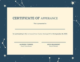 for participating in the 1st General Prent Teacher Meeting(GPTA) this September 08, 2020.
CERTIFICATE OF APPERANCE
This is presented to
______________________
ALFREDO TORRES
Event Coordinator
KRIS BEAUMONT
Board Member
 