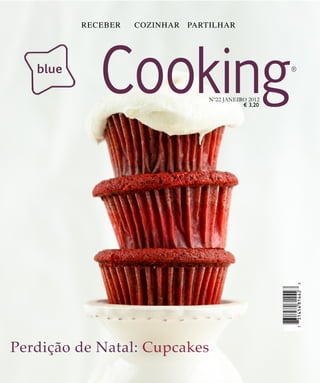 RECEBER   COZINHAR PARTILHAR




   blue
             Cooking             Nº22 JANEIRO 2012
                                            € 3,20
                                                     ®




Perdição de Natal: Cupcakes
 