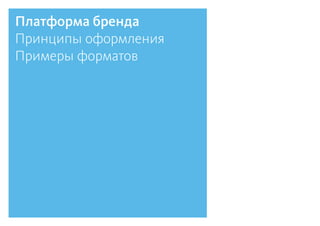 Платформа бренда
Принципы оформления
Примеры форматов
 