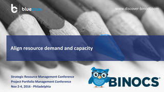 Align resource demand and capacity
Strategic Resource Management Conference
Project Portfolio Management Conference
Nov 2-4, 2016 - Philadelphia
www.discover-binocs.com
 