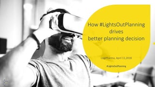 #LightsOutPlanning
How #LightsOutPlanning
drives
better planning decision
LogiPharma, April 11,2018
 
