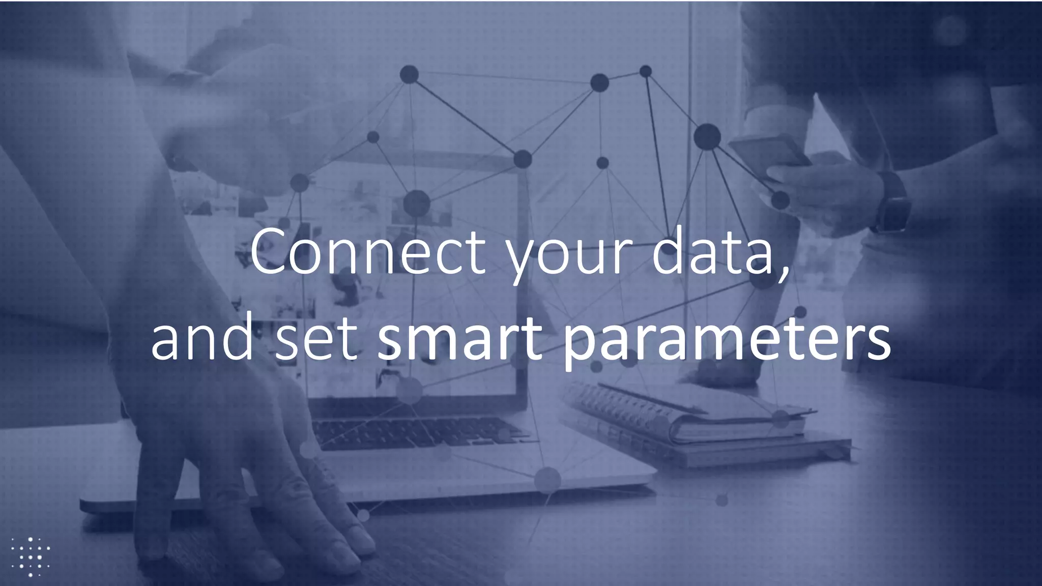 19
Connect your data,
and set smart parameters
 