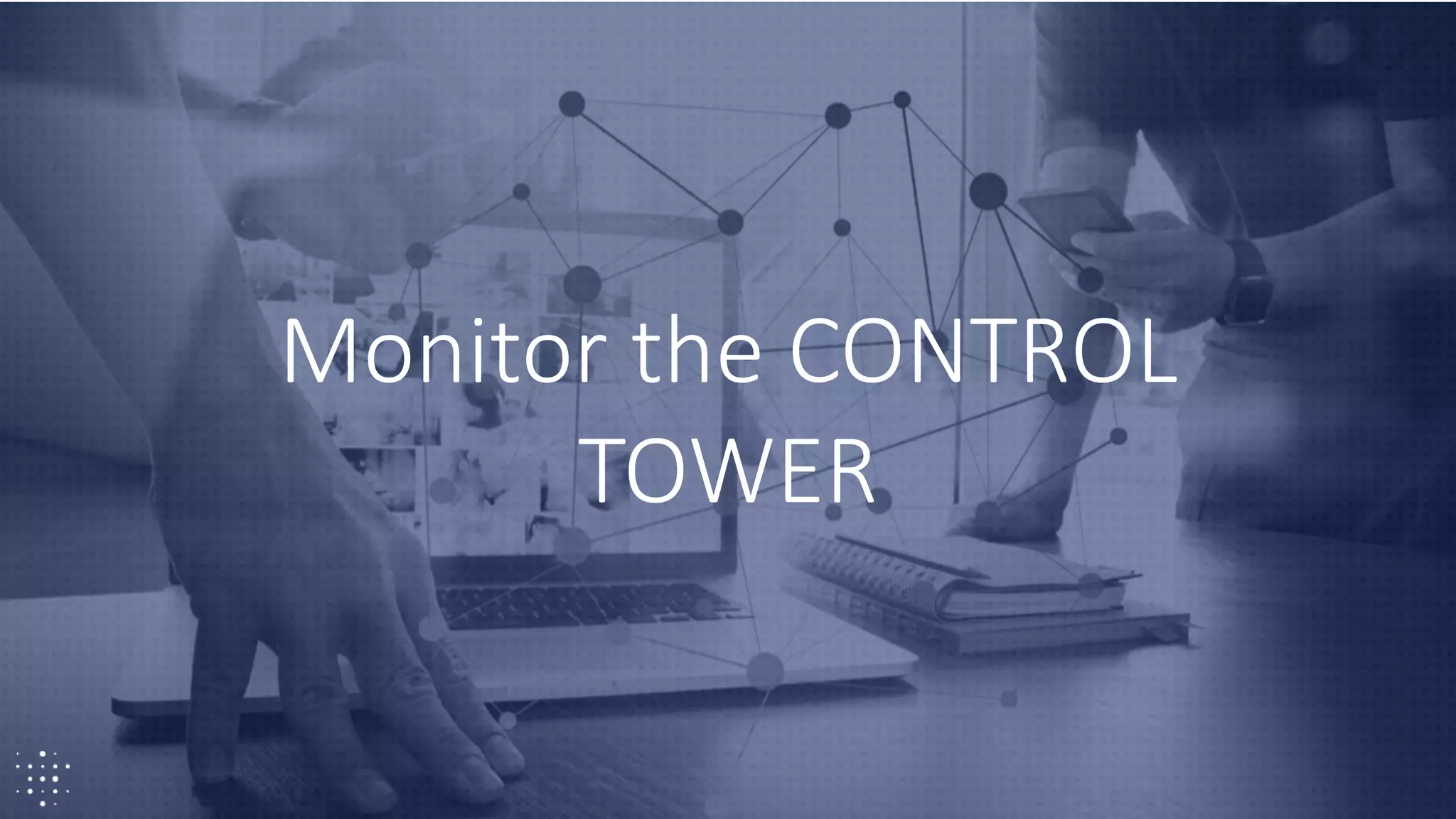 23
Monitor the CONTROL
TOWER
 