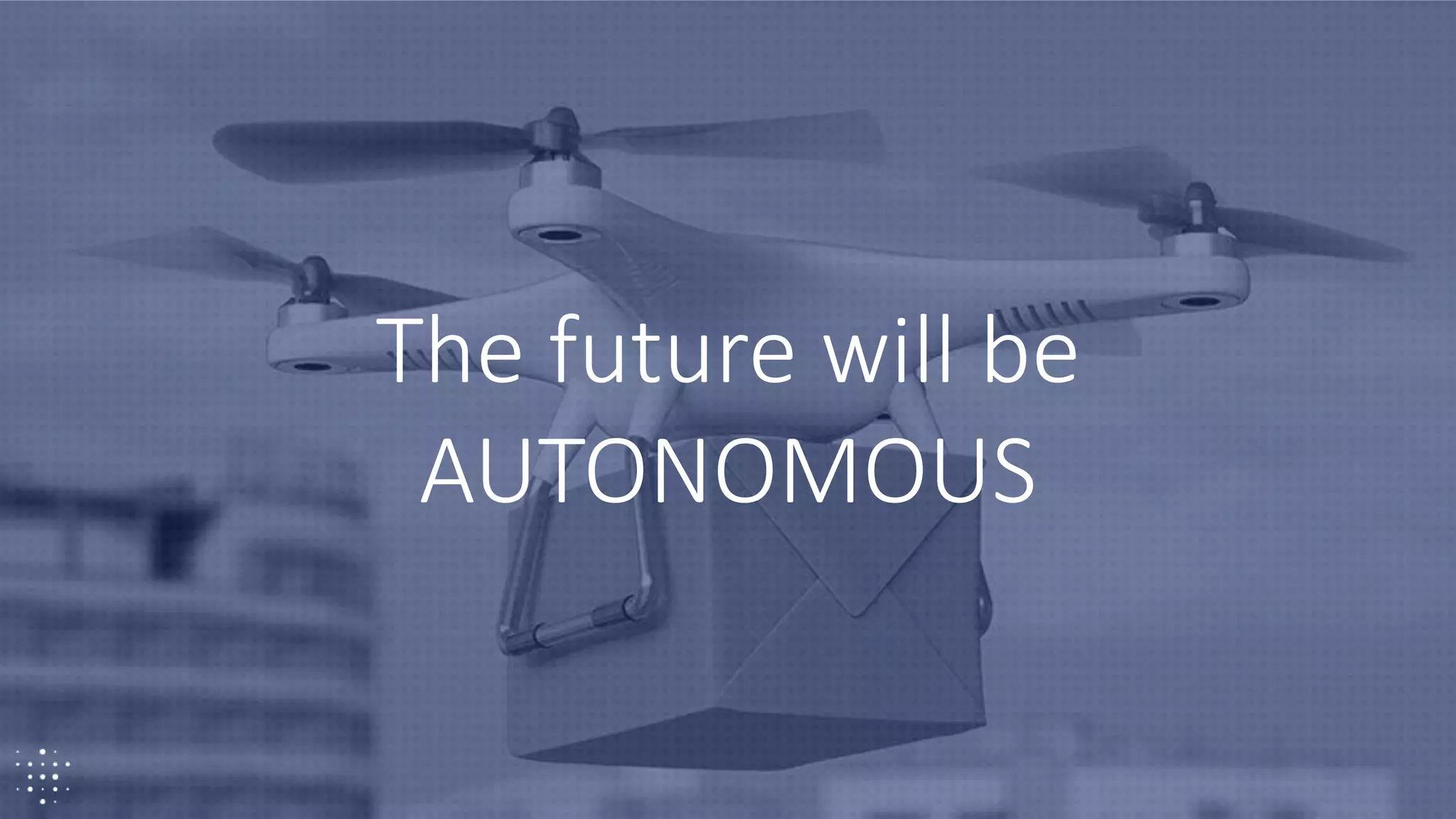 9
The future will be
AUTONOMOUS
 