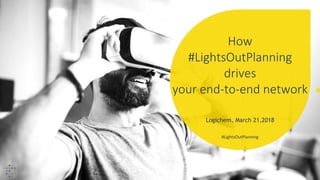#LightsOutPlanning
How
#LightsOutPlanning
drives
your end-to-end network
Logichem, March 21,2018
 