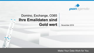 Make Your Data Work for You
Domino, Exchange, O365
Ihre Emaildaten sind
Gold wert November 2016
 