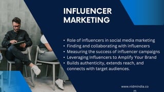 • Role of influencers in social media marketing
• Finding and collaborating with influencers
• Measuring the success of influencer campaigns
• Leveraging Influencers to Amplify Your Brand
• Builds authenticity, extends reach, and
connects with target audiences.
www.nidmindia.co
m
 